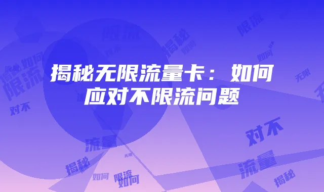 揭秘无限流量卡：如何应对不限流问题