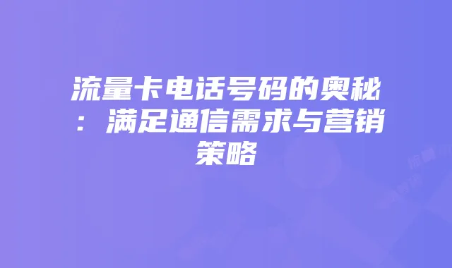 流量卡电话号码的奥秘:满足通信需求与营销策略