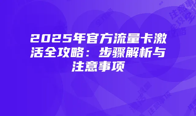 2025年官方流量卡激活全攻略:步骤解析与注意事项