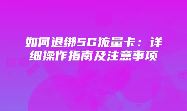 如何退绑5G流量卡:详细操作指南及注意事项