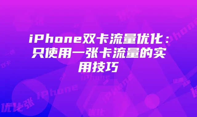 iPhone双卡流量优化:只使用一张卡流量的实用技巧