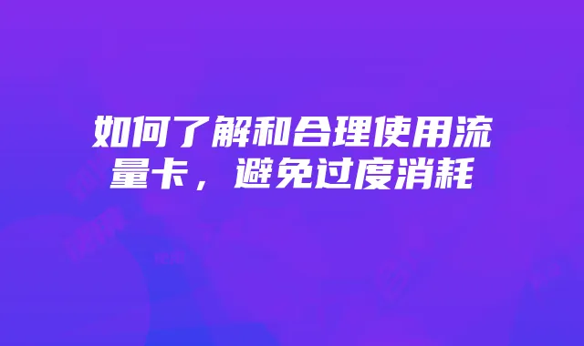 如何了解和合理使用流量卡，避免过度消耗