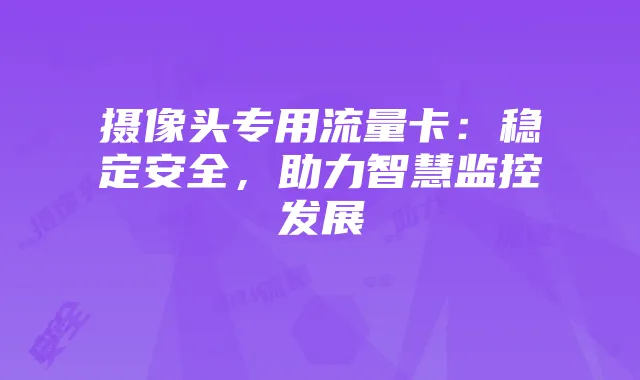 摄像头专用流量卡:稳定安全,助力智慧监控发展