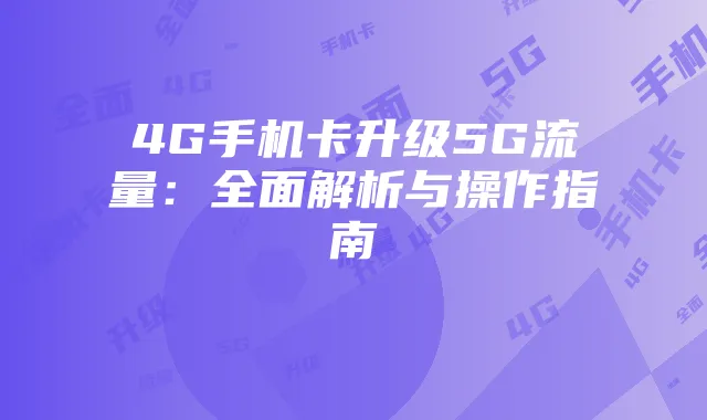 4G手机卡升级5G流量:全面解析与操作指南