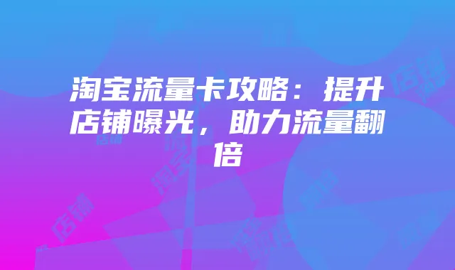 淘宝流量卡攻略:提升店铺曝光,助力流量翻倍