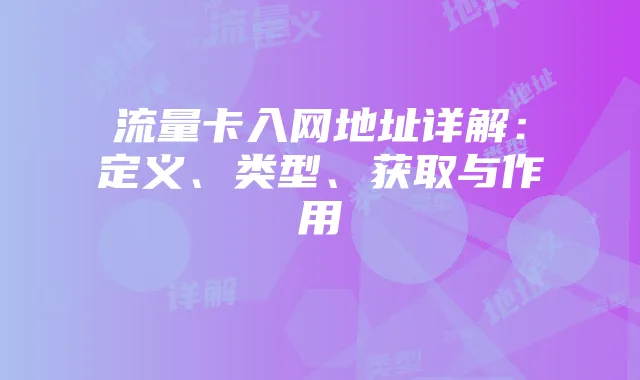 流量卡入网地址详解：定义、类型、获取与作用