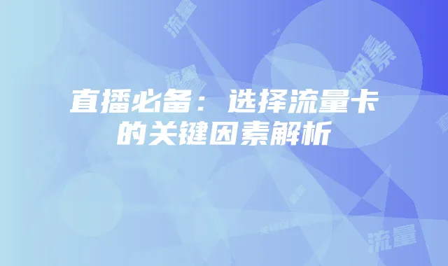 直播必备：选择流量卡的关键因素解析