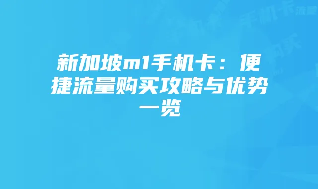 新加坡m1手机卡:便捷流量购买攻略与优势一览