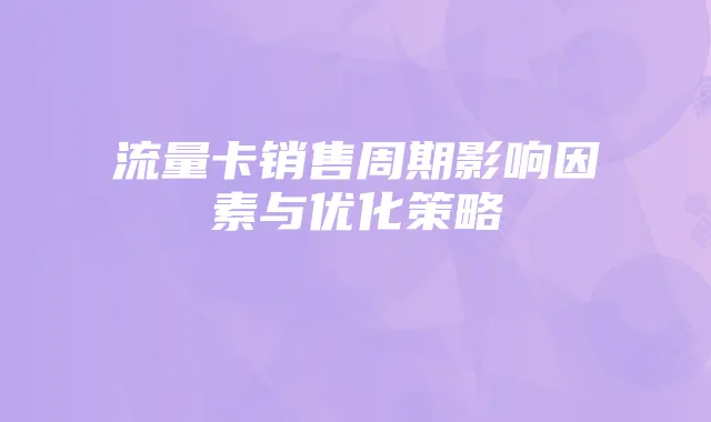 流量卡销售周期影响因素与优化策略