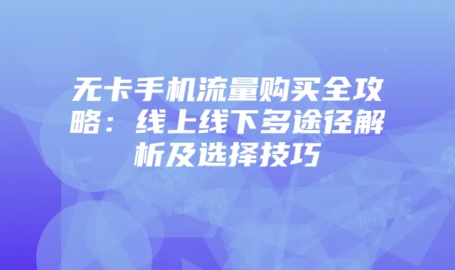 无卡手机流量购买全攻略:线上线下多途径解析及选择技巧