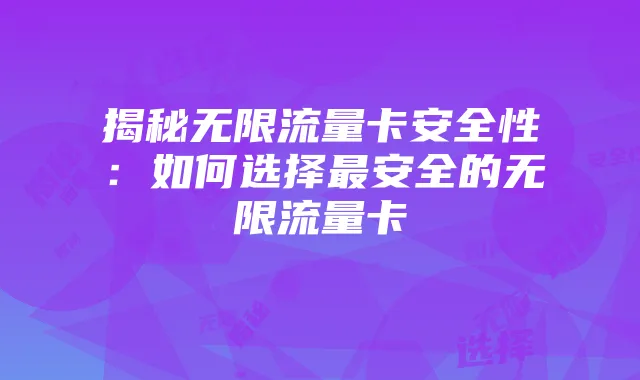 揭秘无限流量卡安全性:如何选择最安全的无限流量卡