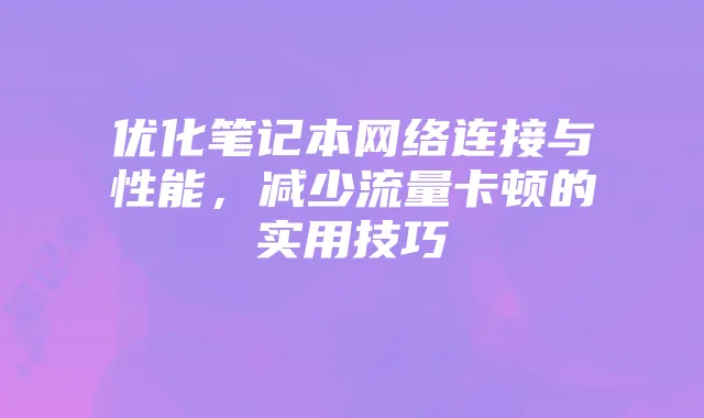 优化笔记本网络连接与性能，减少流量卡顿的实用技巧
