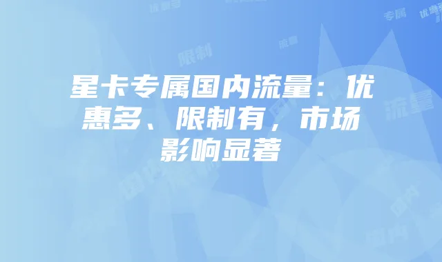 星卡专属国内流量:优惠多、限制有,市场影响显著