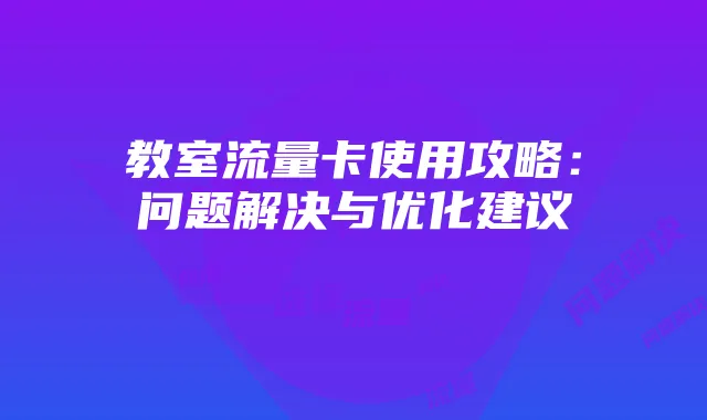 教室流量卡使用攻略:问题解决与优化建议