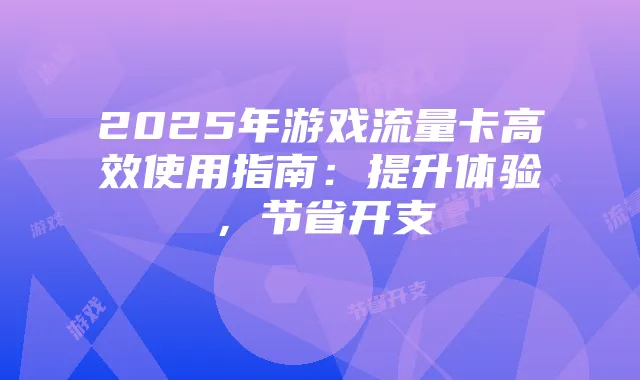 2025年游戏流量卡高效使用指南:提升体验,节省开支