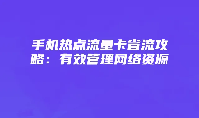手机热点流量卡省流攻略：有效管理网络资源