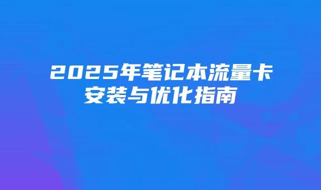 2025年笔记本流量卡安装与优化指南