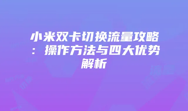 小米双卡切换流量攻略:操作方法与四大优势解析