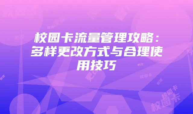 校园卡流量管理攻略:多样更改方式与合理使用技巧