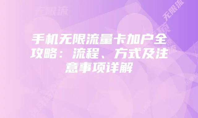 手机无限流量卡加户全攻略：流程、方式及注意事项详解