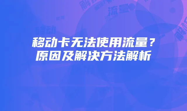 移动卡无法使用流量？原因及解决方法解析