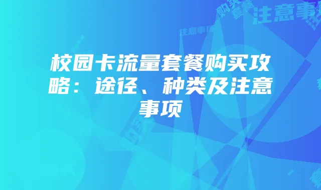 校园卡流量套餐购买攻略：途径、种类及注意事项