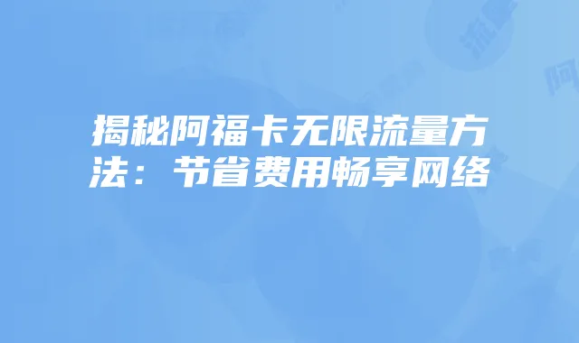 揭秘阿福卡无限流量方法:节省费用畅享网络
