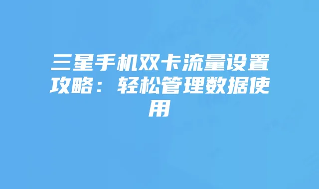 三星手机双卡流量设置攻略:轻松管理数据使用