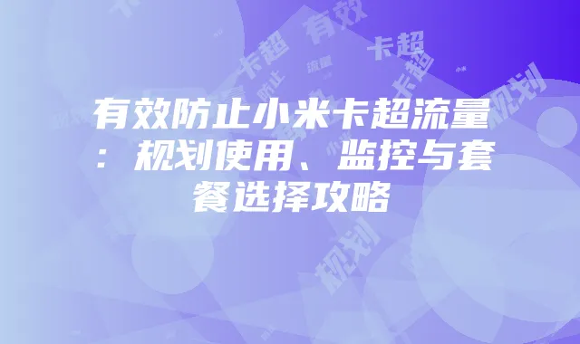 有效防止小米卡超流量：规划使用、监控与套餐选择攻略