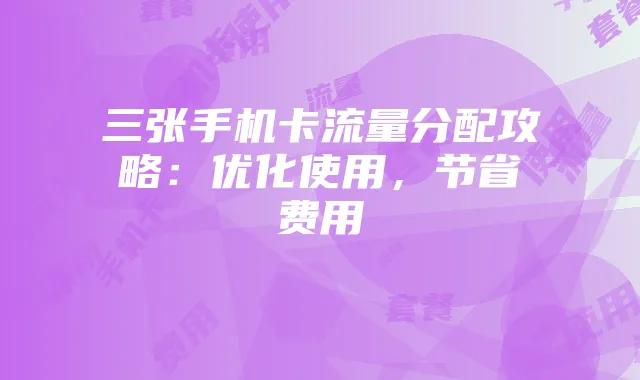 三张手机卡流量分配攻略：优化使用，节省费用