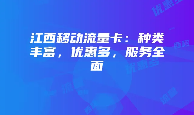江西移动流量卡：种类丰富，优惠多，服务全面