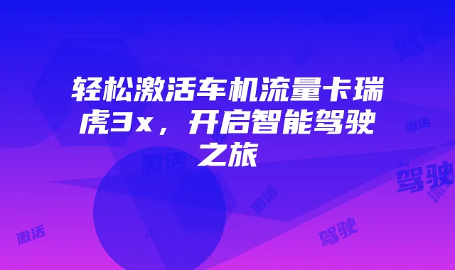 轻松激活车机流量卡瑞虎3x,开启智能驾驶之旅