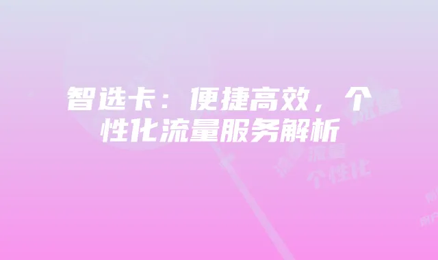 智选卡:便捷高效,个性化流量服务解析