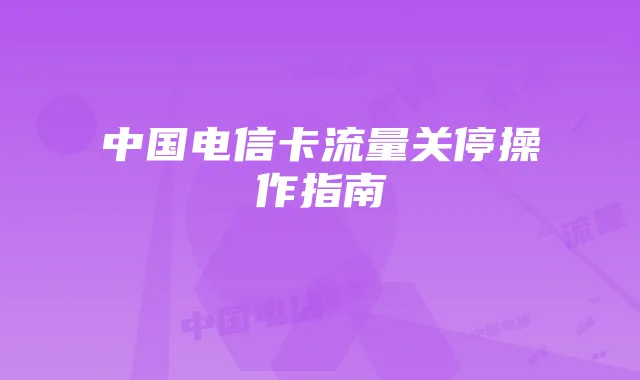 中国电信卡流量关停操作指南