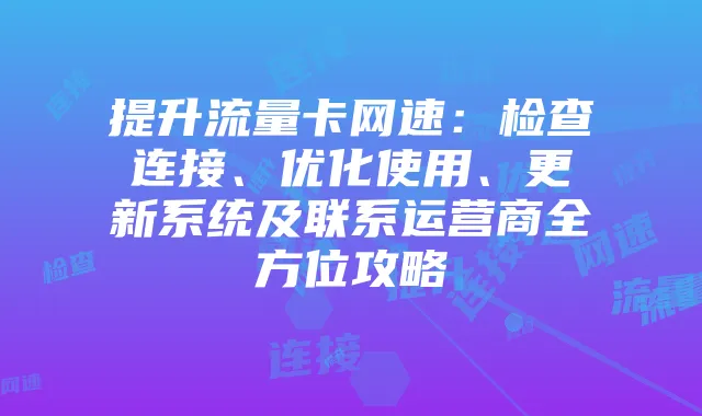 提升流量卡网速:检查连接、优化使用、更新系统及联系运营商全方位攻略