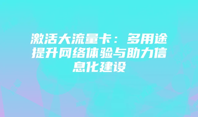 激活大流量卡：多用途提升网络体验与助力信息化建设