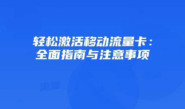 轻松激活移动流量卡:全面指南与注意事项