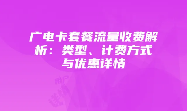 广电卡套餐流量收费解析：类型、计费方式与优惠详情
