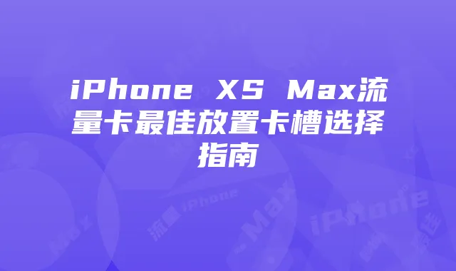 iPhone XS Max流量卡最佳放置卡槽选择指南