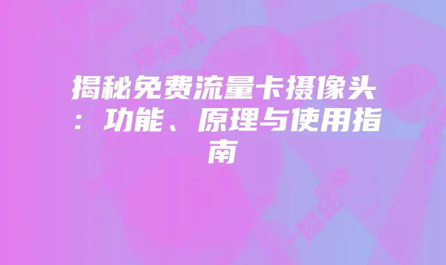 揭秘免费流量卡摄像头：功能、原理与使用指南