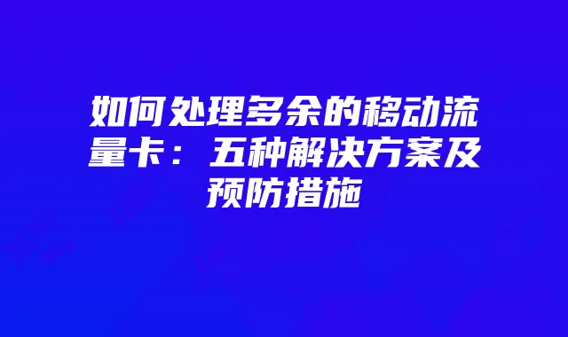 如何处理多余的移动流量卡：五种解决方案及预防措施