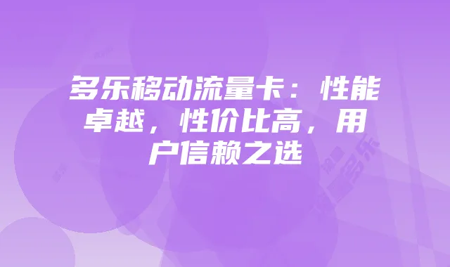 多乐移动流量卡：性能卓越，性价比高，用户信赖之选