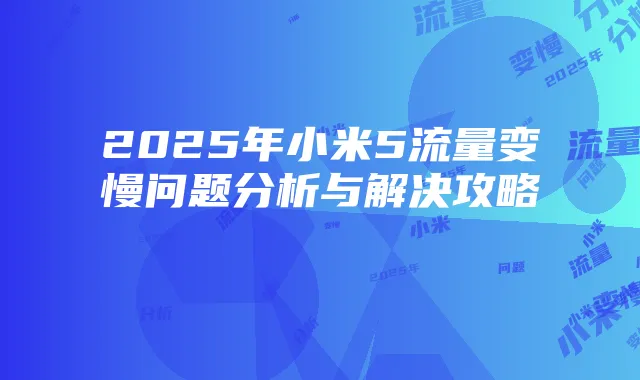 2025年小米5流量变慢问题分析与解决攻略