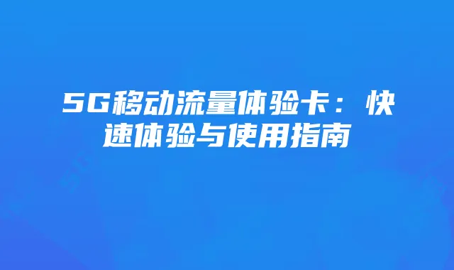 5G移动流量体验卡:快速体验与使用指南