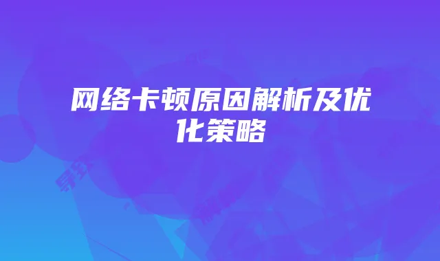 网络卡顿原因解析及优化策略