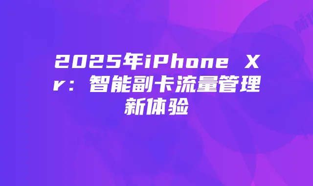 2025年iPhone Xr:智能副卡流量管理新体验