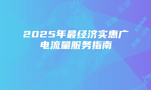 2025年最经济实惠广电流量服务指南