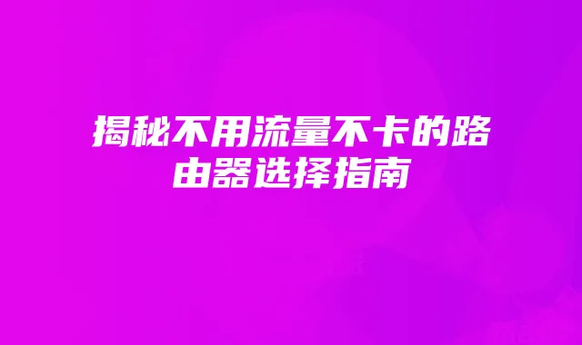 揭秘不用流量不卡的路由器选择指南