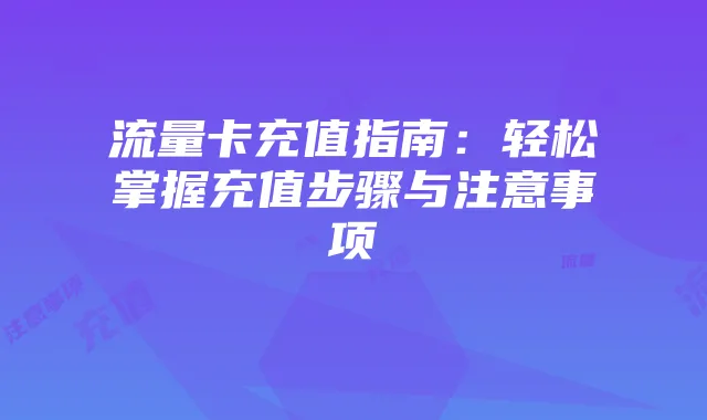 流量卡充值指南：轻松掌握充值步骤与注意事项