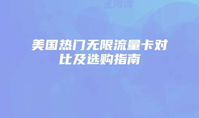 美国热门无限流量卡对比及选购指南